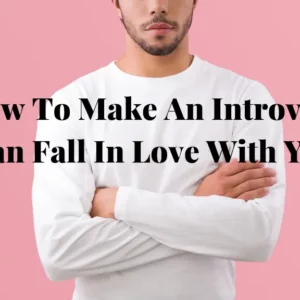 How To Make An Introvert Man Fall In Love With You (20 Inspiring Tips)